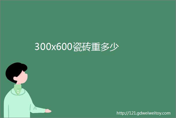 300x600瓷砖重多少