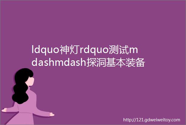 ldquo神灯rdquo测试mdashmdash探洞基本装备解析系列