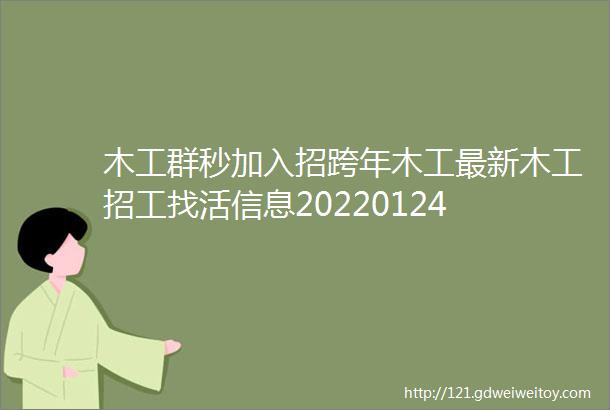 木工群秒加入招跨年木工最新木工招工找活信息20220124