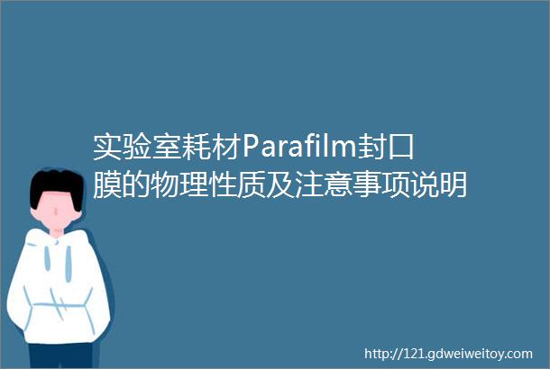 实验室耗材Parafilm封口膜的物理性质及注意事项说明